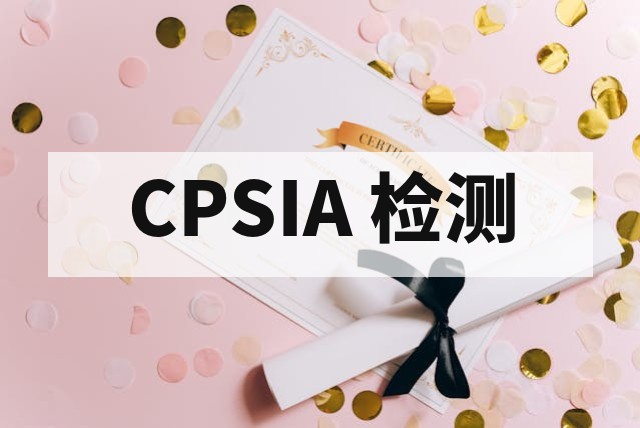 儿童产品出口美国 CPSIA 检测全流程指南与合规要点